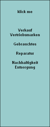 

klick me



Verkauf
Vertriebsmarken

Gebrauchtes

Reparatur

Nachhaltigkeit
Entsorgung